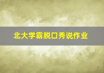 北大学霸脱口秀说作业