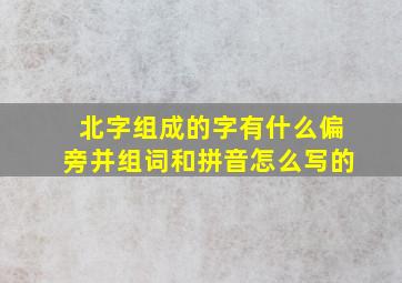 北字组成的字有什么偏旁并组词和拼音怎么写的