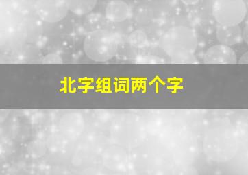 北字组词两个字