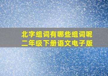 北字组词有哪些组词呢二年级下册语文电子版