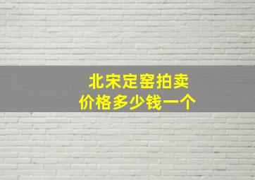 北宋定窑拍卖价格多少钱一个