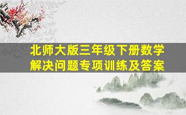 北师大版三年级下册数学解决问题专项训练及答案