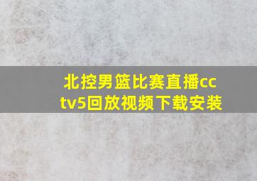 北控男篮比赛直播cctv5回放视频下载安装