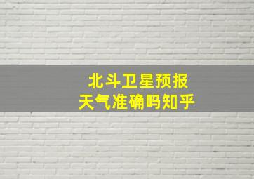 北斗卫星预报天气准确吗知乎