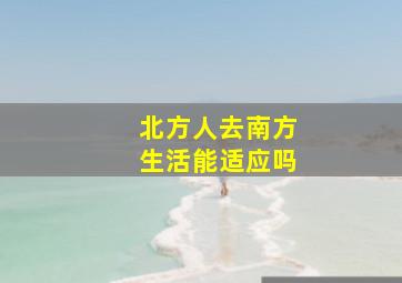 北方人去南方生活能适应吗