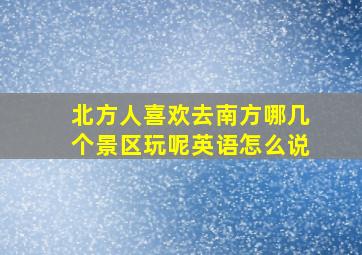 北方人喜欢去南方哪几个景区玩呢英语怎么说