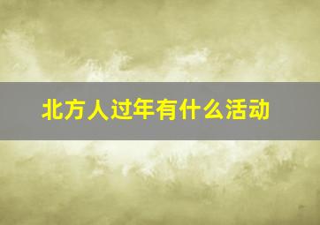 北方人过年有什么活动