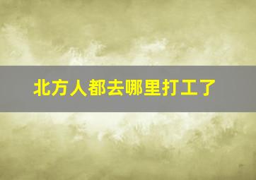 北方人都去哪里打工了