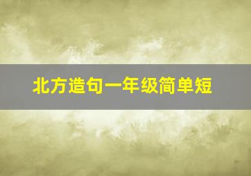 北方造句一年级简单短