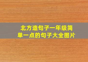 北方造句子一年级简单一点的句子大全图片