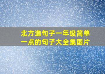 北方造句子一年级简单一点的句子大全集图片