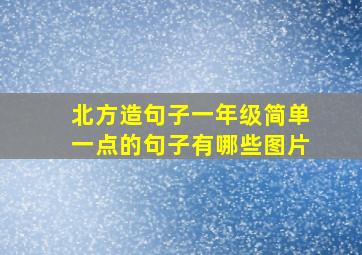 北方造句子一年级简单一点的句子有哪些图片