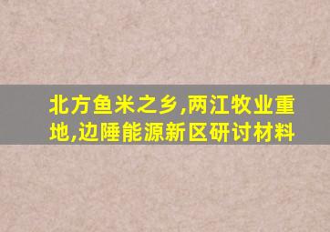 北方鱼米之乡,两江牧业重地,边陲能源新区研讨材料