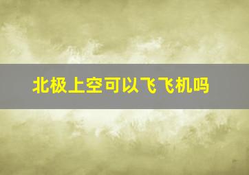 北极上空可以飞飞机吗