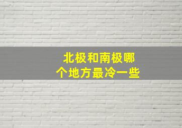 北极和南极哪个地方最冷一些