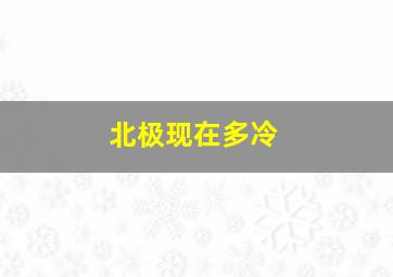 北极现在多冷