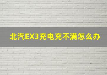 北汽EX3充电充不满怎么办