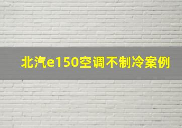 北汽e150空调不制冷案例