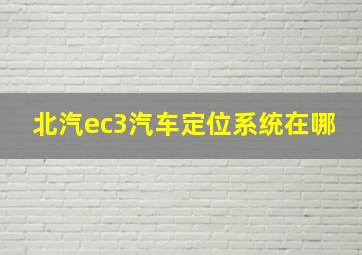 北汽ec3汽车定位系统在哪