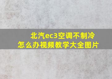 北汽ec3空调不制冷怎么办视频教学大全图片