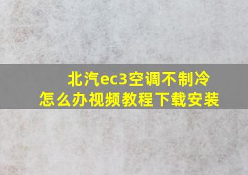 北汽ec3空调不制冷怎么办视频教程下载安装