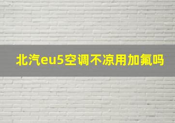 北汽eu5空调不凉用加氟吗