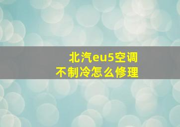 北汽eu5空调不制冷怎么修理