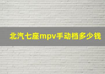 北汽七座mpv手动档多少钱