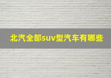 北汽全部suv型汽车有哪些