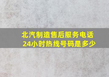 北汽制造售后服务电话24小时热线号码是多少