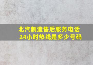 北汽制造售后服务电话24小时热线是多少号码