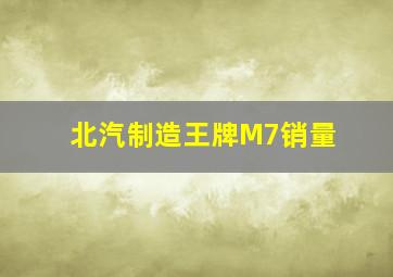 北汽制造王牌M7销量