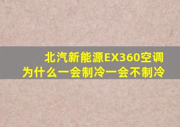 北汽新能源EX360空调为什么一会制冷一会不制冷