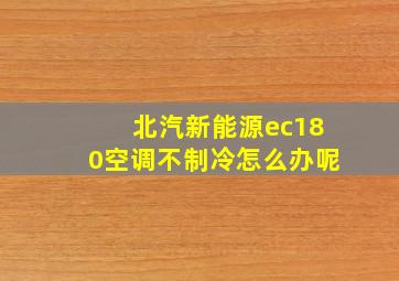 北汽新能源ec180空调不制冷怎么办呢