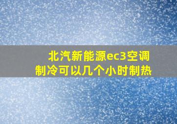 北汽新能源ec3空调制冷可以几个小时制热