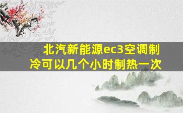 北汽新能源ec3空调制冷可以几个小时制热一次