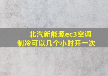 北汽新能源ec3空调制冷可以几个小时开一次