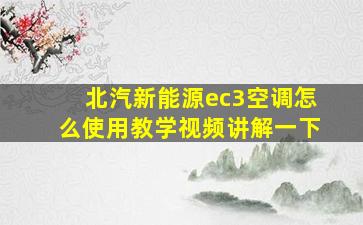 北汽新能源ec3空调怎么使用教学视频讲解一下