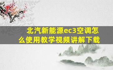 北汽新能源ec3空调怎么使用教学视频讲解下载