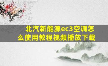 北汽新能源ec3空调怎么使用教程视频播放下载