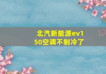 北汽新能源ev150空调不制冷了