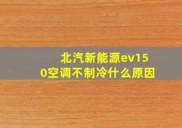 北汽新能源ev150空调不制冷什么原因