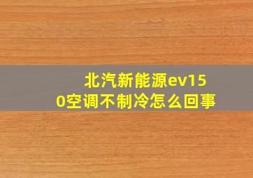 北汽新能源ev150空调不制冷怎么回事