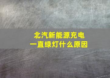 北汽新能源充电一直绿灯什么原因