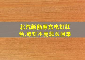 北汽新能源充电灯红色,绿灯不亮怎么回事