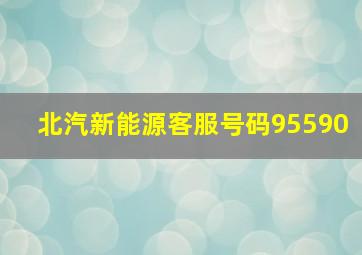 北汽新能源客服号码95590