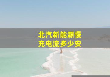 北汽新能源慢充电流多少安