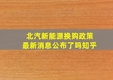 北汽新能源换购政策最新消息公布了吗知乎