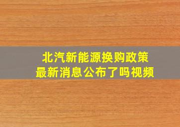 北汽新能源换购政策最新消息公布了吗视频