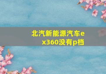 北汽新能源汽车ex360没有p档